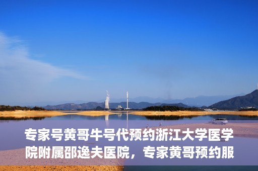 专家号黄哥牛号代预约浙江大学医学院附属邵逸夫医院，专家黄哥预约服务启动，浙江大学医学院附属邵逸夫医院开启便捷预约通道