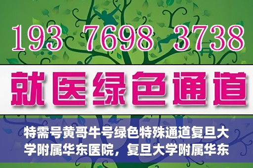 特需号黄哥牛号绿色特殊通道复旦大学附属华东医院，复旦大学附属华东医院特需号黄哥牛号，绿色特殊通道揭秘