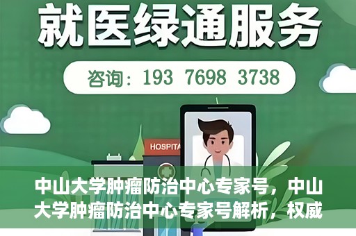 中山大学肿瘤防治中心专家号，中山大学肿瘤防治中心专家号解析，权威解读与前沿治疗技术探讨