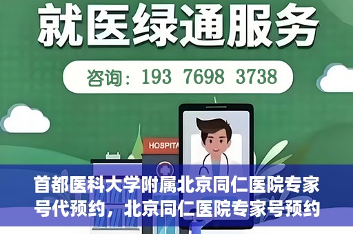 首都医科大学附属北京同仁医院专家号代预约，北京同仁医院专家号预约挂号攻略，一站式代预约服务