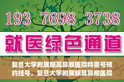 复旦大学附属眼耳鼻喉医院特需号预约挂号，复旦大学附属眼耳鼻喉医院特需号预约挂号攻略与指南