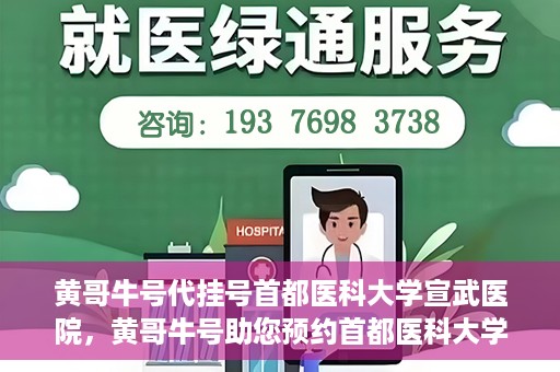 黄哥牛号代挂号首都医科大学宣武医院，黄哥牛号助您预约首都医科大学宣武医院挂号服务