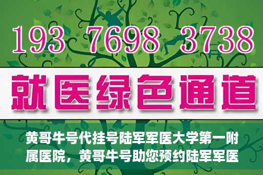 黄哥牛号代挂号陆军军医大学第一附属医院，黄哥牛号助您预约陆军军医大学第一附属医院，便捷挂号新体验