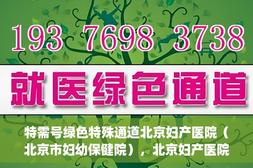 特需号绿色特殊通道北京妇产医院（北京市妇幼保健院），北京妇产医院特需号绿色特殊通道，为母婴健康保驾护航