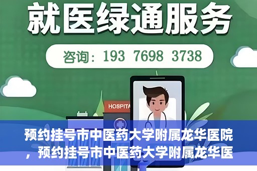 预约挂号市中医药大学附属龙华医院，预约挂号市中医药大学附属龙华医院，一站式医疗服务平台开启便捷就医之旅