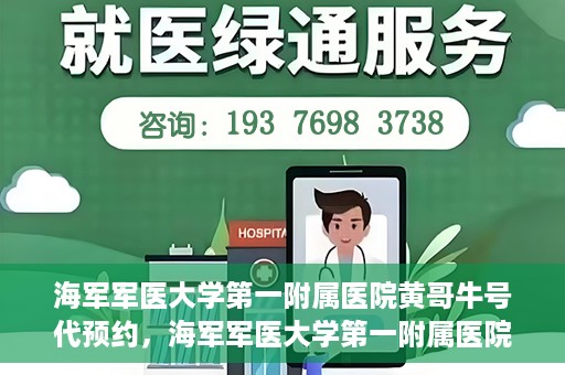 海军军医大学第一附属医院黄哥牛号代预约，海军军医大学第一附属医院黄哥预约挂号新动向，便捷代预约服务