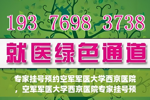 专家挂号预约空军军医大学西京医院，空军军医大学西京医院专家挂号预约解析