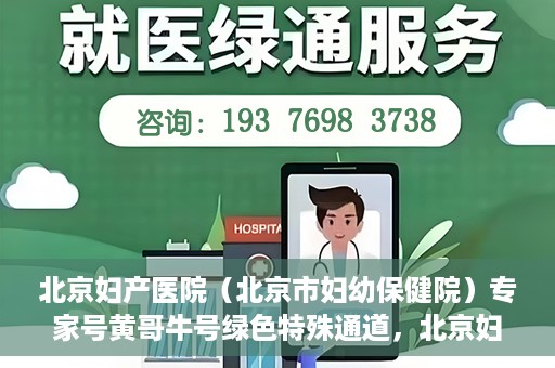 北京妇产医院（北京市妇幼保健院）专家号黄哥牛号绿色特殊通道，北京妇产医院（北京市妇幼保健院）专家号绿色通道，黄哥牛号特殊通道揭秘
