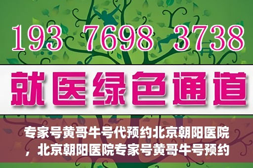 专家号黄哥牛号代预约北京朝阳医院，北京朝阳医院专家号黄哥牛号预约服务启动