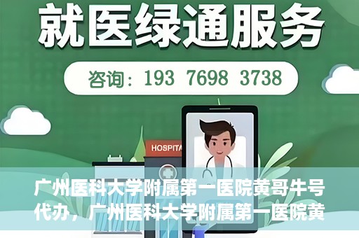 广州医科大学附属第一医院黄哥牛号代办，广州医科大学附属第一医院黄哥牛号挂号代办攻略