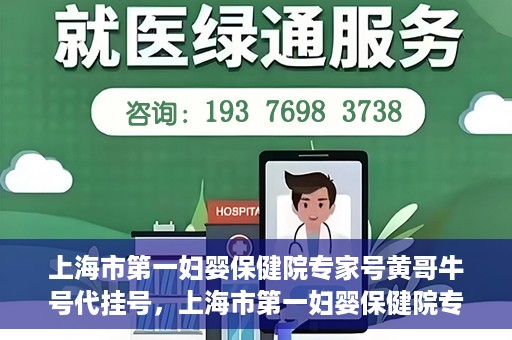 上海市第一妇婴保健院专家号黄哥牛号代挂号，上海市第一妇婴保健院专家号黄哥牛号代挂号服务解析