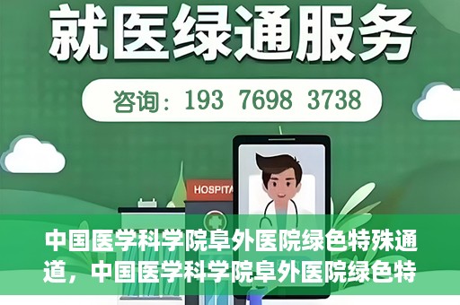中国医学科学院阜外医院绿色特殊通道，中国医学科学院阜外医院绿色特殊通道，健康守护的紧急通道