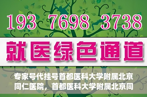 专家号代挂号首都医科大学附属北京同仁医院，首都医科大学附属北京同仁医院专家号代挂号服务解析