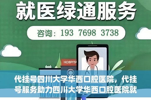 代挂号四川大学华西口腔医院，代挂号服务助力四川大学华西口腔医院就医体验升级