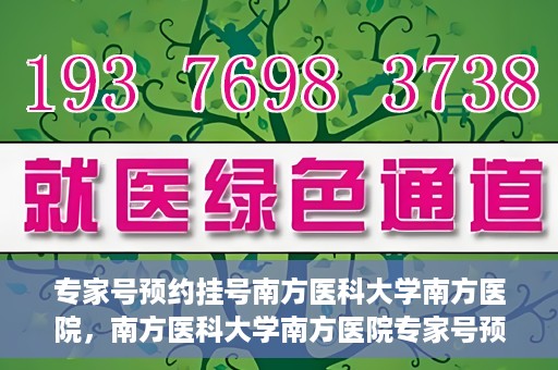 专家号预约挂号南方医科大学南方医院，南方医科大学南方医院专家号预约挂号攻略