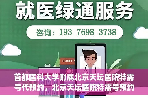 首都医科大学附属北京天坛医院特需号代预约，北京天坛医院特需号预约代办服务解析