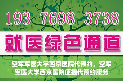 空军军医大学西京医院代预约，空军军医大学西京医院便捷代预约服务