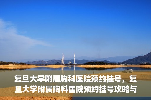 复旦大学附属胸科医院预约挂号，复旦大学附属胸科医院预约挂号攻略与指南