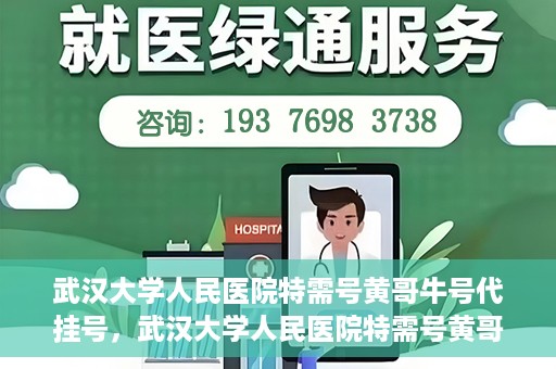 武汉大学人民医院特需号黄哥牛号代挂号，武汉大学人民医院特需号黄哥牛号代挂号背后的故事与真相揭秘