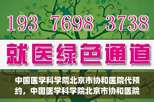 中国医学科学院北京市协和医院代预约，中国医学科学院北京市协和医院预约挂号服务详解