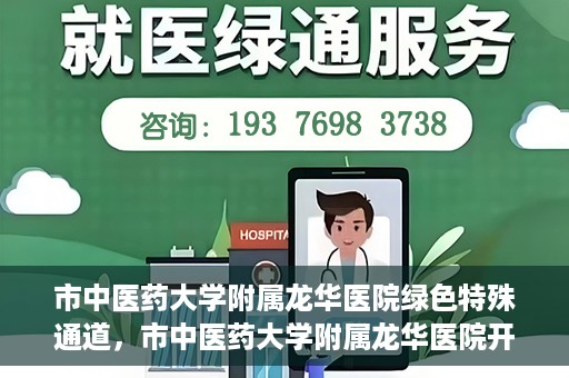 市中医药大学附属龙华医院绿色特殊通道，市中医药大学附属龙华医院开通绿色特殊通道，助力患者健康无忧就医体验