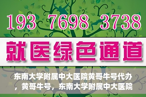 东南大学附属中大医院黄哥牛号代办，黄哥牛号，东南大学附属中大医院的代办之路