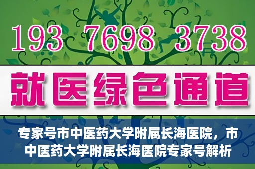 专家号市中医药大学附属长海医院，市中医药大学附属长海医院专家号解析
