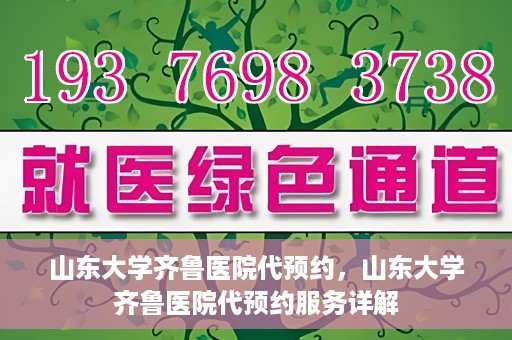 山东大学齐鲁医院代预约，山东大学齐鲁医院代预约服务详解