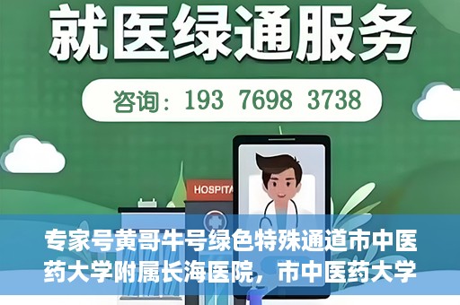 专家号黄哥牛号绿色特殊通道市中医药大学附属长海医院，市中医药大学附属长海医院开通专家号黄哥牛号绿色特殊通道