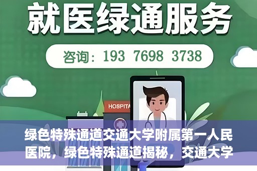 绿色特殊通道交通大学附属第一人民医院，绿色特殊通道揭秘，交通大学附属第一人民医院的卓越医疗之旅