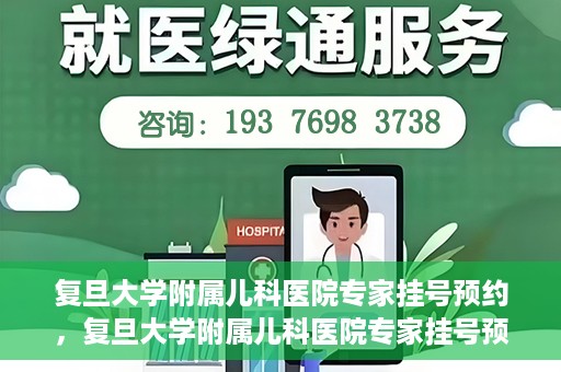 复旦大学附属儿科医院专家挂号预约，复旦大学附属儿科医院专家挂号预约攻略解析