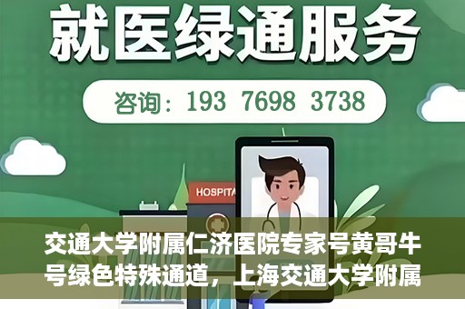 交通大学附属仁济医院专家号黄哥牛号绿色特殊通道，上海交通大学附属仁济医院专家号黄哥牛号，绿色特殊通道揭秘