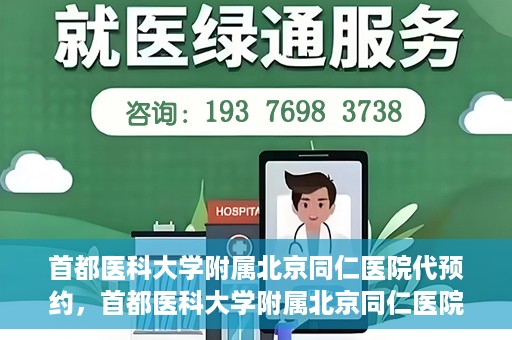 首都医科大学附属北京同仁医院代预约，首都医科大学附属北京同仁医院便捷代预约服务
