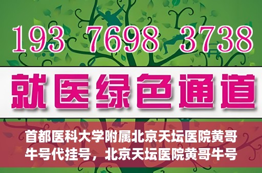 首都医科大学附属北京天坛医院黄哥牛号代挂号，北京天坛医院黄哥牛号代挂号攻略揭秘