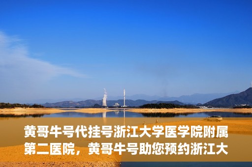 黄哥牛号代挂号浙江大学医学院附属第二医院，黄哥牛号助您预约浙江大学医学院附属第二医院专家号