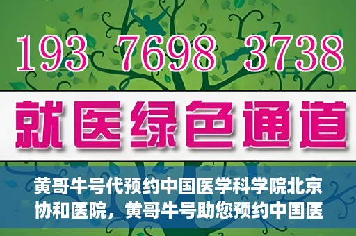 黄哥牛号代预约中国医学科学院北京协和医院，黄哥牛号助您预约中国医学科学院北京协和医院专家号