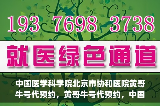 中国医学科学院北京市协和医院黄哥牛号代预约，黄哥牛号代预约，中国医学科学院北京市协和医院挂号新途径探索