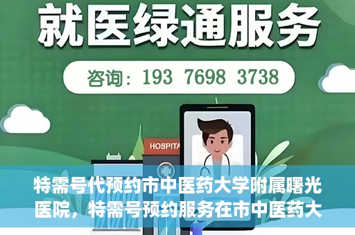 特需号代预约市中医药大学附属曙光医院，特需号预约服务在市中医药大学附属曙光医院上线