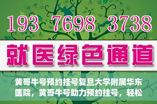 黄哥牛号预约挂号复旦大学附属华东医院，黄哥牛号助力预约挂号，轻松就医复旦大学附属华东医院