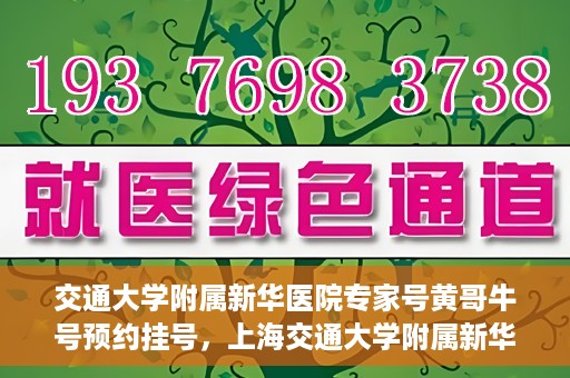 交通大学附属新华医院专家号黄哥牛号预约挂号，上海交通大学附属新华医院专家黄哥预约挂号攻略，牛号预约挂号详解