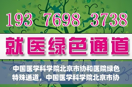 中国医学科学院北京市协和医院绿色特殊通道，中国医学科学院北京市协和医院，绿色特殊通道开启健康之门