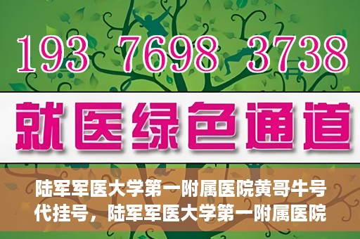 陆军军医大学第一附属医院黄哥牛号代挂号，陆军军医大学第一附属医院黄哥牛号助您轻松挂号就医