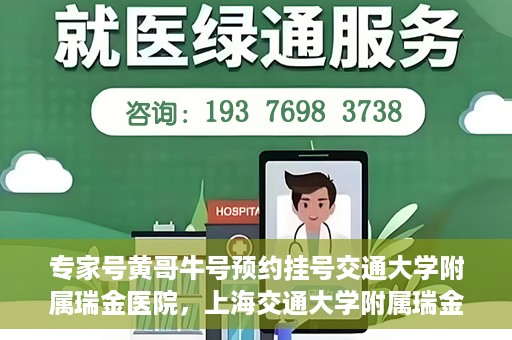 专家号黄哥牛号预约挂号交通大学附属瑞金医院，上海交通大学附属瑞金医院专家号黄哥牛预约挂号指南