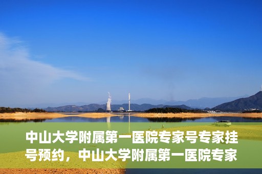 中山大学附属第一医院专家号专家挂号预约，中山大学附属第一医院专家挂号预约攻略，轻松预约专家号