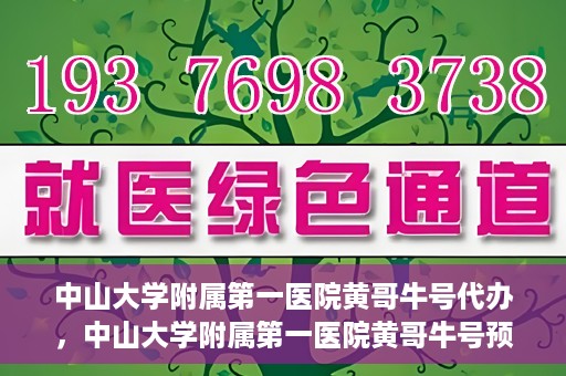 中山大学附属第一医院黄哥牛号代办，中山大学附属第一医院黄哥牛号预约挂号代办攻略