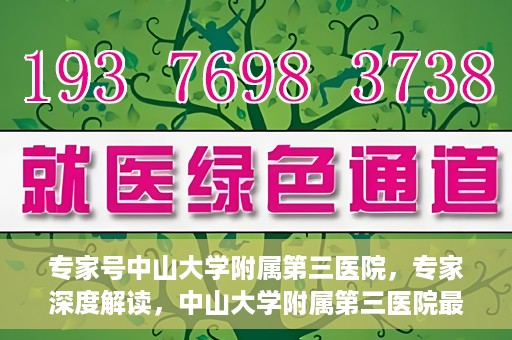 专家号中山大学附属第三医院，专家深度解读，中山大学附属第三医院最新医疗进展