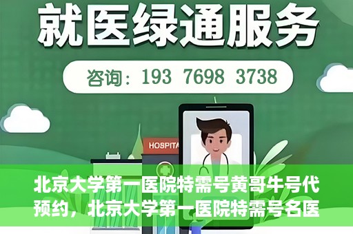 北京大学第一医院特需号黄哥牛号代预约，北京大学第一医院特需号名医黄哥牛号预约服务解析