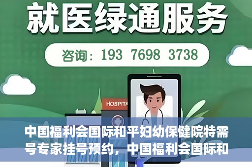 中国福利会国际和平妇幼保健院特需号专家挂号预约，中国福利会国际和平妇幼保健院特需专家挂号预约攻略