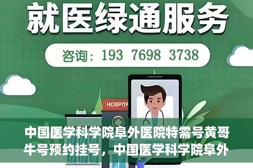 中国医学科学院阜外医院特需号黄哥牛号预约挂号，中国医学科学院阜外医院特需号黄哥牛号预约挂号攻略