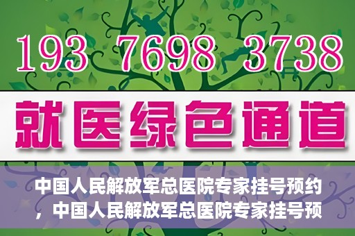 中国人民解放军总医院专家挂号预约，中国人民解放军总医院专家挂号预约攻略